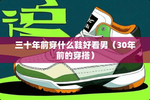 三十年前穿什么鞋好看男（30年前的穿搭）