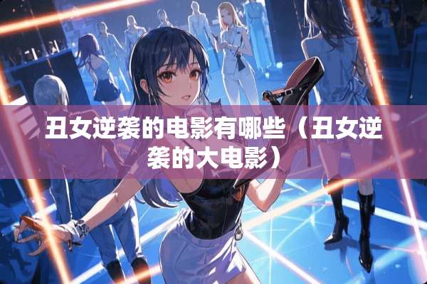 丑女逆袭的电影有哪些（丑女逆袭的大电影）