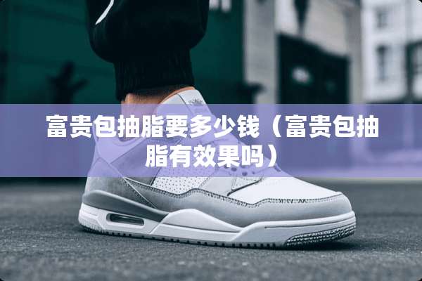 富贵包抽脂要多少钱（富贵包抽脂有效果吗）