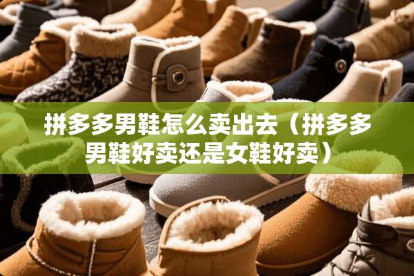 拼多多男鞋怎么卖出去（拼多多男鞋好卖还是女鞋好卖）