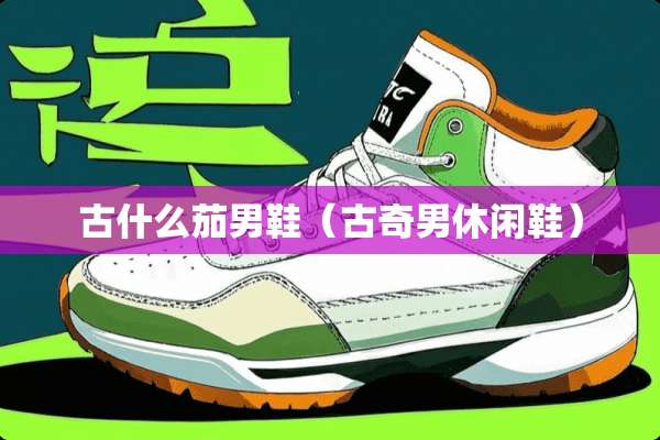 古什么茄男鞋（古奇男休闲鞋）