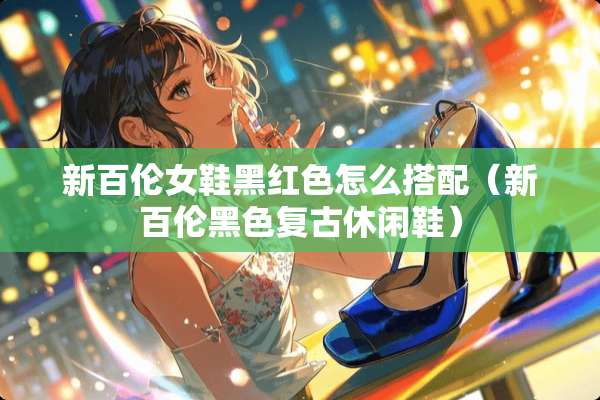 新百伦女鞋黑红色怎么搭配（新百伦黑色复古休闲鞋）