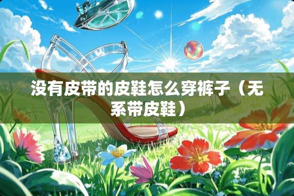 没有皮带的皮鞋怎么穿裤子（无系带皮鞋）