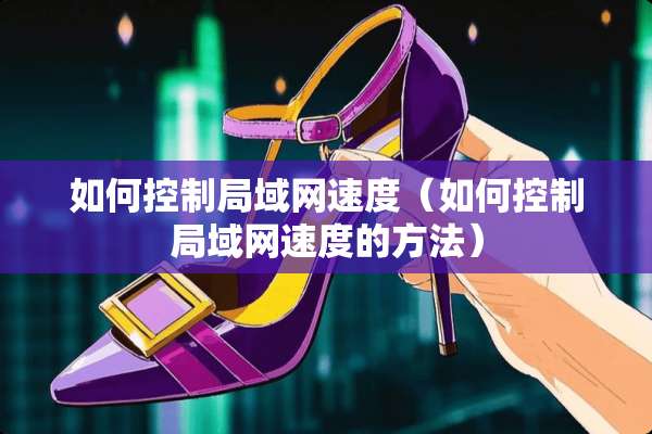 如何控制局域网速度（如何控制局域网速度的方法）