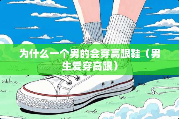 为什么一个男的会穿高跟鞋（男生爱穿高跟）