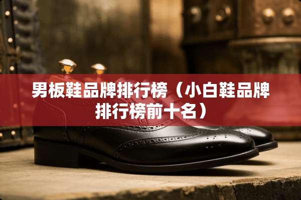 男板鞋品牌排行榜（小白鞋品牌排行榜前十名）