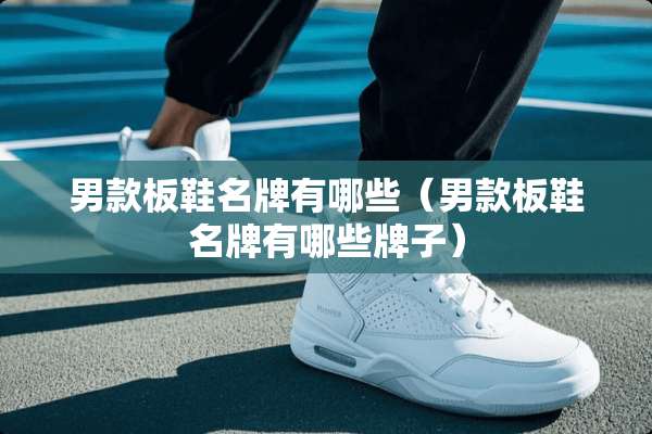 男款板鞋名牌有哪些（男款板鞋名牌有哪些牌子）