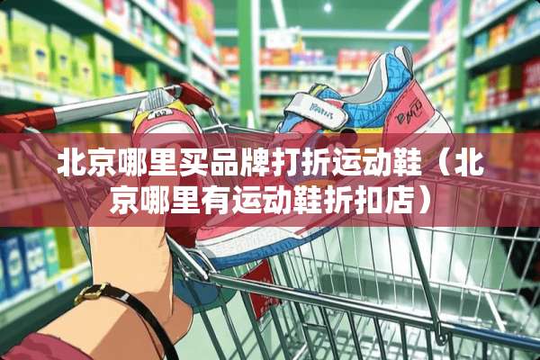 北京哪里买品牌打折运动鞋（北京哪里有运动鞋折扣店）