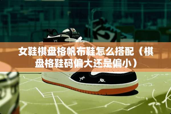 女鞋棋盘格帆布鞋怎么搭配（棋盘格鞋码偏大还是偏小）
