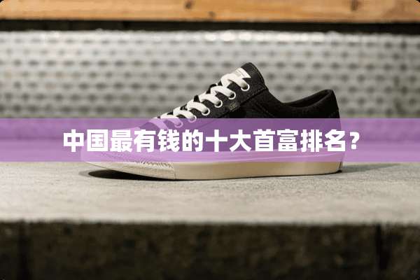 中国最有钱的十大首富排名？