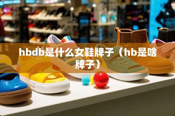 hbdb是什么女鞋牌子（hb是啥牌子）