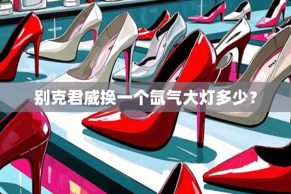 别克君威换一个氙气大灯多少？