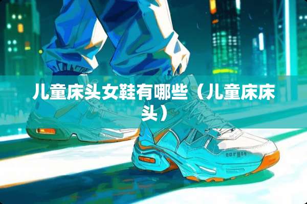 儿童床头女鞋有哪些（儿童床床头）