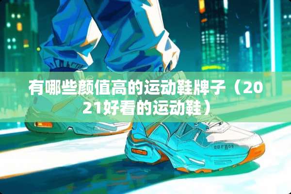 有哪些颜值高的运动鞋牌子（2021好看的运动鞋）