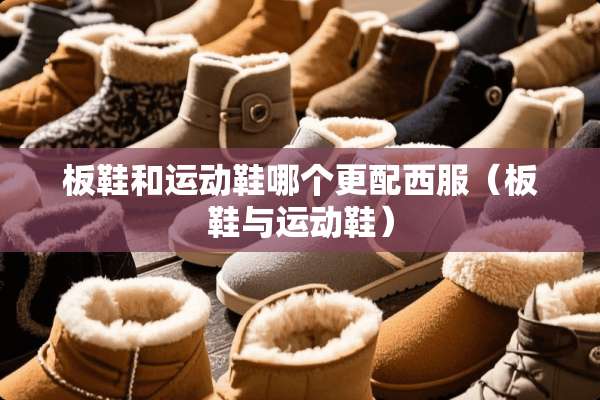板鞋和运动鞋哪个更配西服（板鞋与运动鞋）