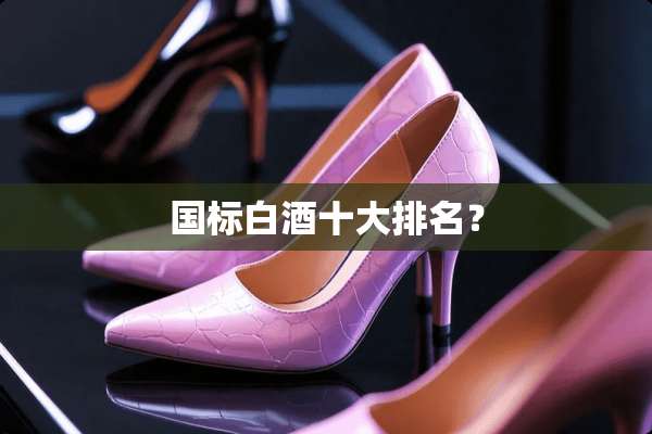 国标白酒十大排名？