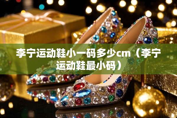 李宁运动鞋小**多少cm（李宁运动鞋最小码）