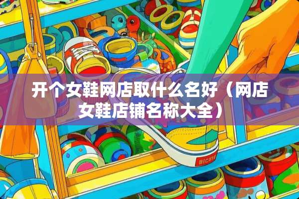 开个女鞋网店取什么名好（网店女鞋店铺名称大全）