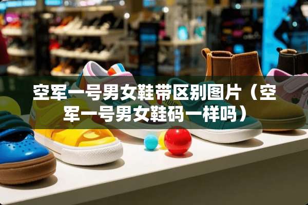 空军一号男女鞋带区别图片（空军一号男女鞋码一样吗）