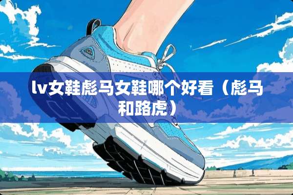 lv女鞋彪马女鞋哪个好看（彪马和路虎）