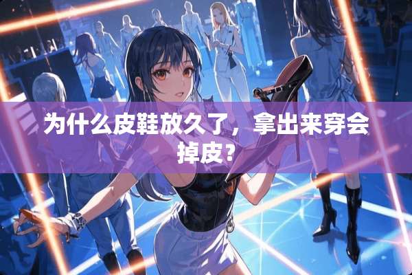 为什么皮鞋放久了，拿出来穿会掉皮？