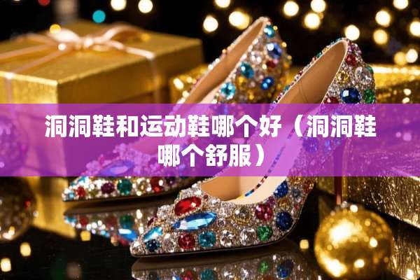 洞洞鞋和运动鞋哪个好（洞洞鞋哪个舒服）