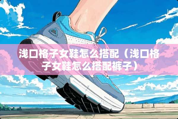 浅口格子女鞋怎么搭配（浅口格子女鞋怎么搭配裤子）