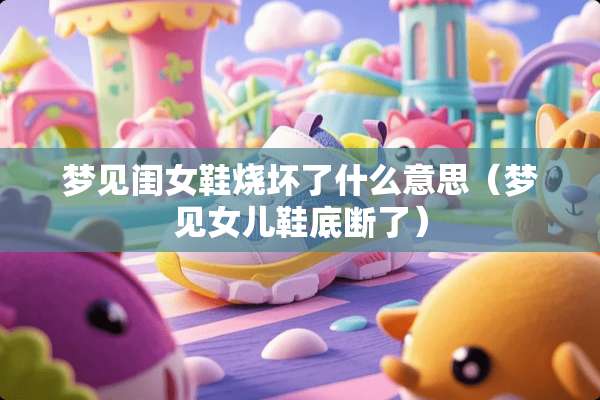 梦见闺女鞋烧坏了什么意思（梦见女儿鞋底断了）