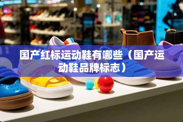 国产红标运动鞋有哪些（国产运动鞋品牌标志）