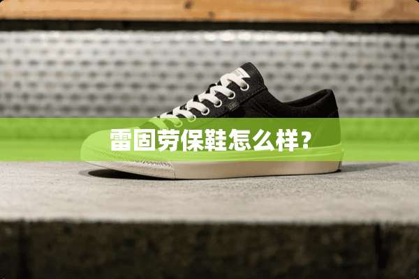 雷固劳保鞋怎么样？