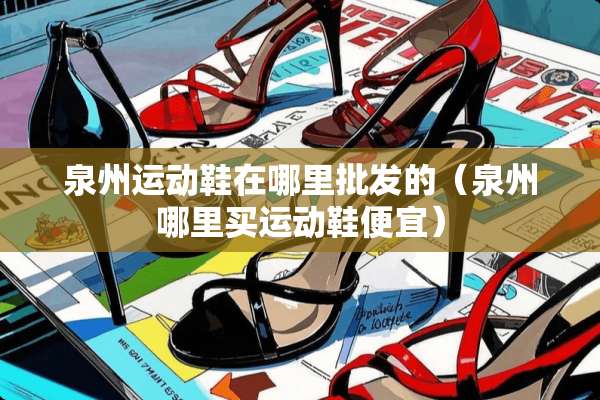 泉州运动鞋在哪里批发的（泉州哪里买运动鞋便宜）
