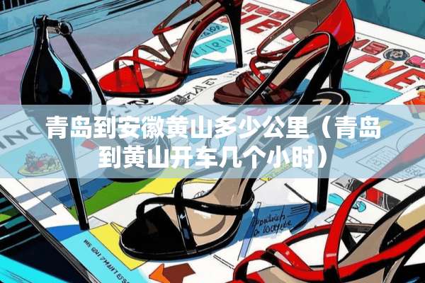青岛到安徽黄山多少公里（青岛到黄山开车几个小时）