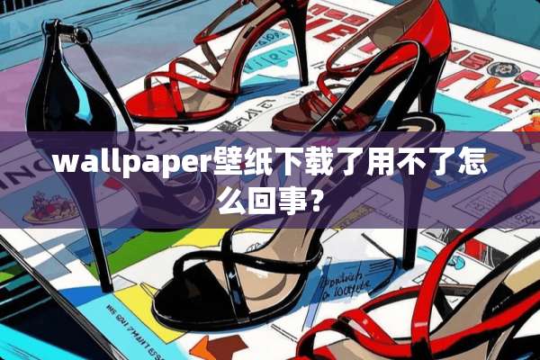 wallpaper壁纸下载了用不了怎么回事？