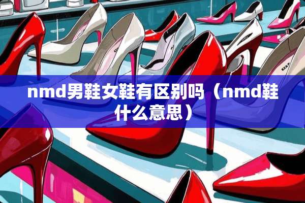 nmd男鞋女鞋有区别吗（nmd鞋什么意思）