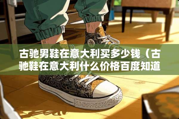 古驰男鞋在意大利买多少钱（古驰鞋在意大利什么价格百度知道）