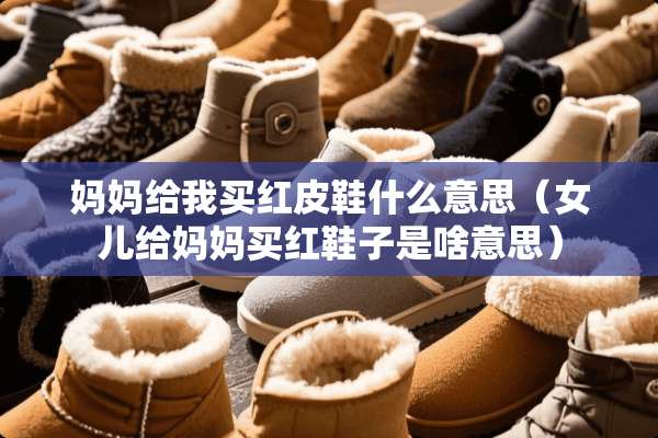 妈妈给我买红皮鞋什么意思（女儿给妈妈买红鞋子是啥意思）
