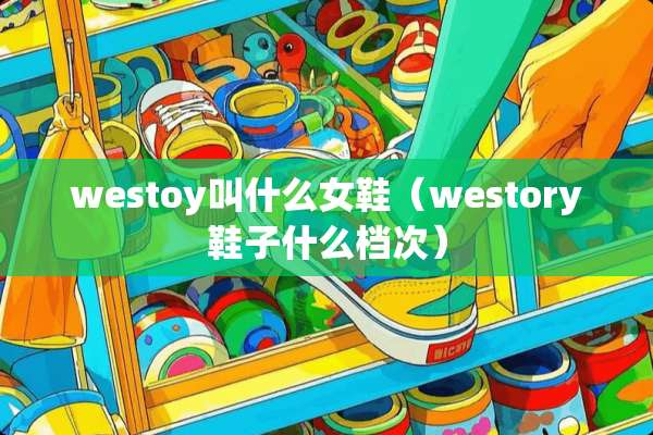 westoy叫什么女鞋（westory鞋子什么档次）