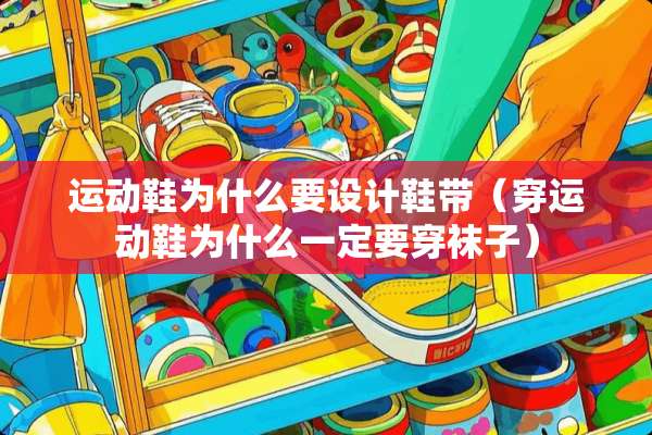运动鞋为什么要设计鞋带（穿运动鞋为什么一定要穿袜子）