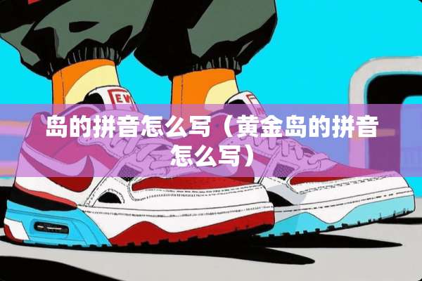 岛的拼音怎么写（黄金岛的拼音怎么写）