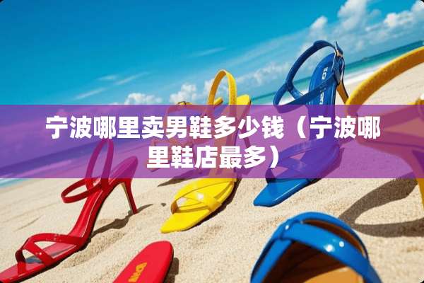 宁波哪里卖男鞋多少钱（宁波哪里鞋店最多）
