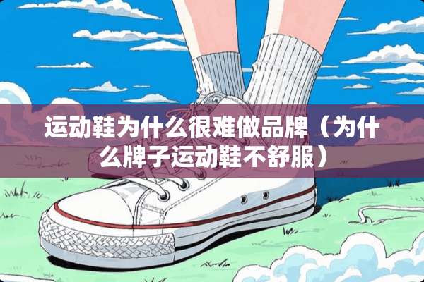 运动鞋为什么很难做品牌（为什么牌子运动鞋不舒服）