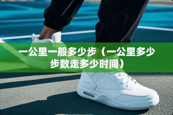 一公里一般多少步（一公里多少步数走多少时间）