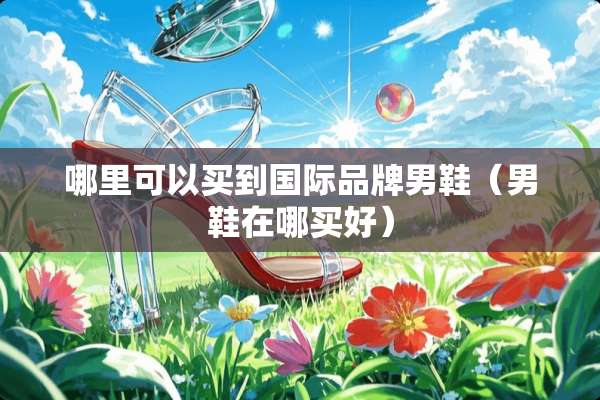 哪里可以买到国际品牌男鞋（男鞋在哪买好）