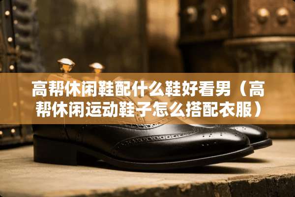 高帮休闲鞋配什么鞋好看男（高帮休闲运动鞋子怎么搭配衣服）