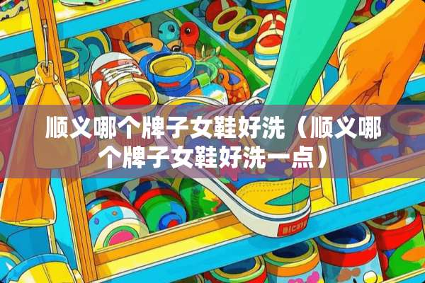 顺义哪个牌子女鞋好洗（顺义哪个牌子女鞋好洗一点）