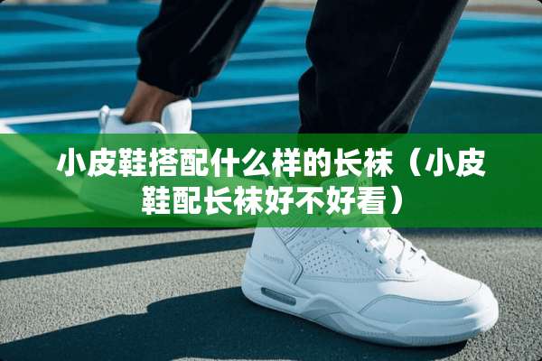 小皮鞋搭配什么样的长袜（小皮鞋配长袜好不好看）