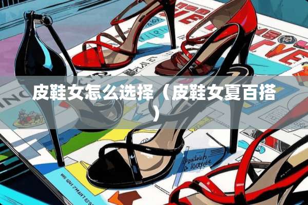 皮鞋女怎么选择（皮鞋女夏百搭）