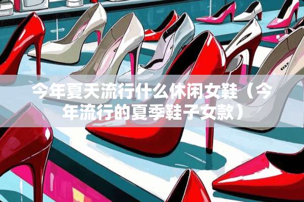 今年夏天流行什么休闲女鞋（今年流行的夏季鞋子女款）