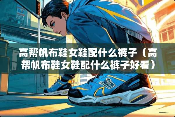 高帮帆布鞋女鞋配什么裤子（高帮帆布鞋女鞋配什么裤子好看）