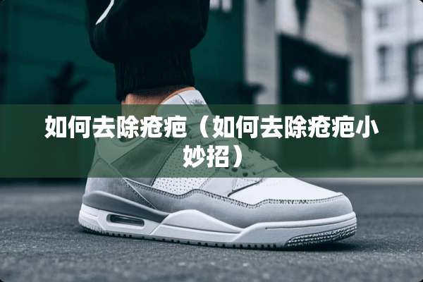 如何去除疮疤（如何去除疮疤小妙招）